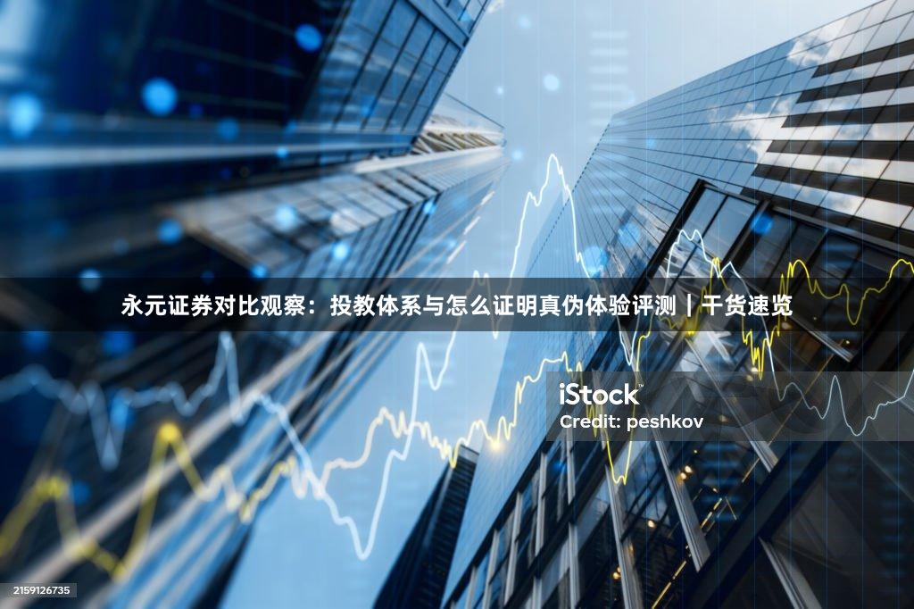 永元证券对比观察：投教体系与怎么证明真伪体验评测｜干货速览