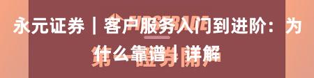 永元证券｜客户服务入门到进阶：为什么靠谱｜详解