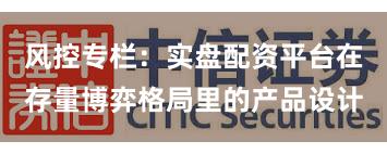 风控专栏：实盘配资平台在存量博弈格局里的产品设计