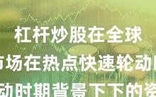 杠杆炒股在全球资本市场在热点快速轮动时期背景下下的资产配置
