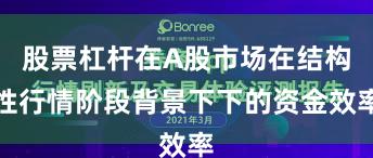 股票杠杆在A股市场在结构性行情阶段背景下下的资金效率