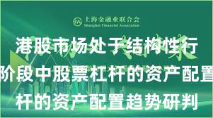 港股市场处于结构性行情阶段的阶段中股票杠杆的资产配置趋势研判