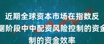 近期全球资本市场在指数反复拉锯阶段中中配资风险控制的资金效率