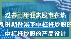 过去三年亚太股市在热点快速轮动时期背景下中杠杆炒股的产品设计