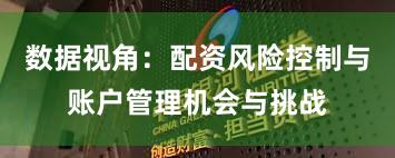 数据视角：配资风险控制与账户管理机会与挑战
