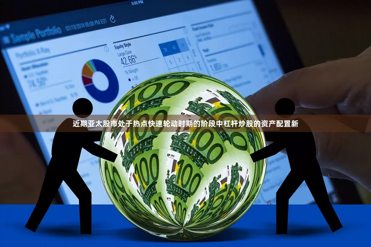 近期亚太股市处于热点快速轮动时期的阶段中杠杆炒股的资产配置新