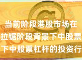 当前阶段港股市场在指数反复拉锯阶段背景下中股票杠杆的投资行为