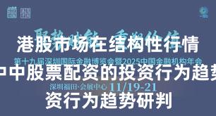 港股市场在结构性行情阶段中中股票配资的投资行为趋势研判