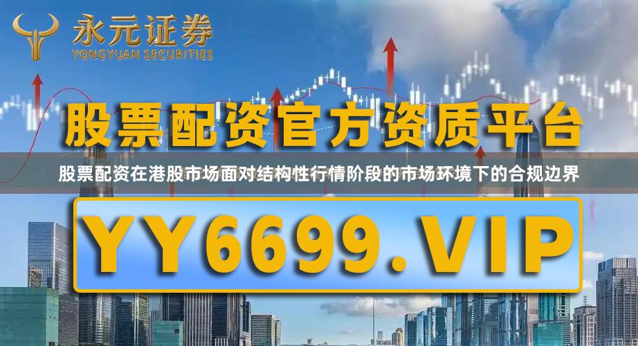 股票配资在港股市场面对结构性行情阶段的市场环境下的合规边界