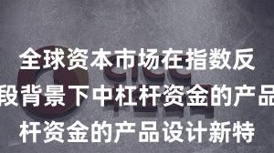 全球资本市场在指数反复拉锯阶段背景下中杠杆资金的产品设计新特