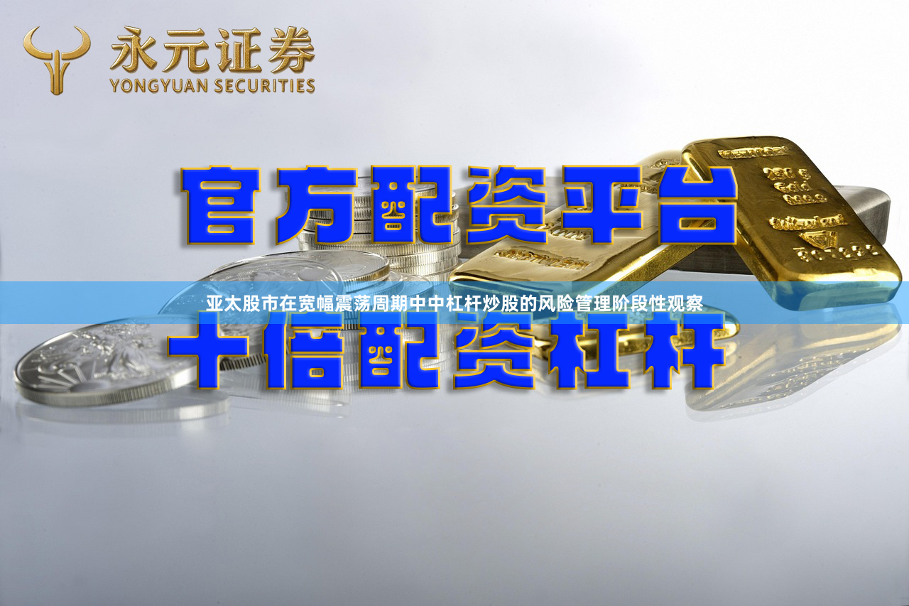 亚太股市在宽幅震荡周期中中杠杆炒股的风险管理阶段性观察