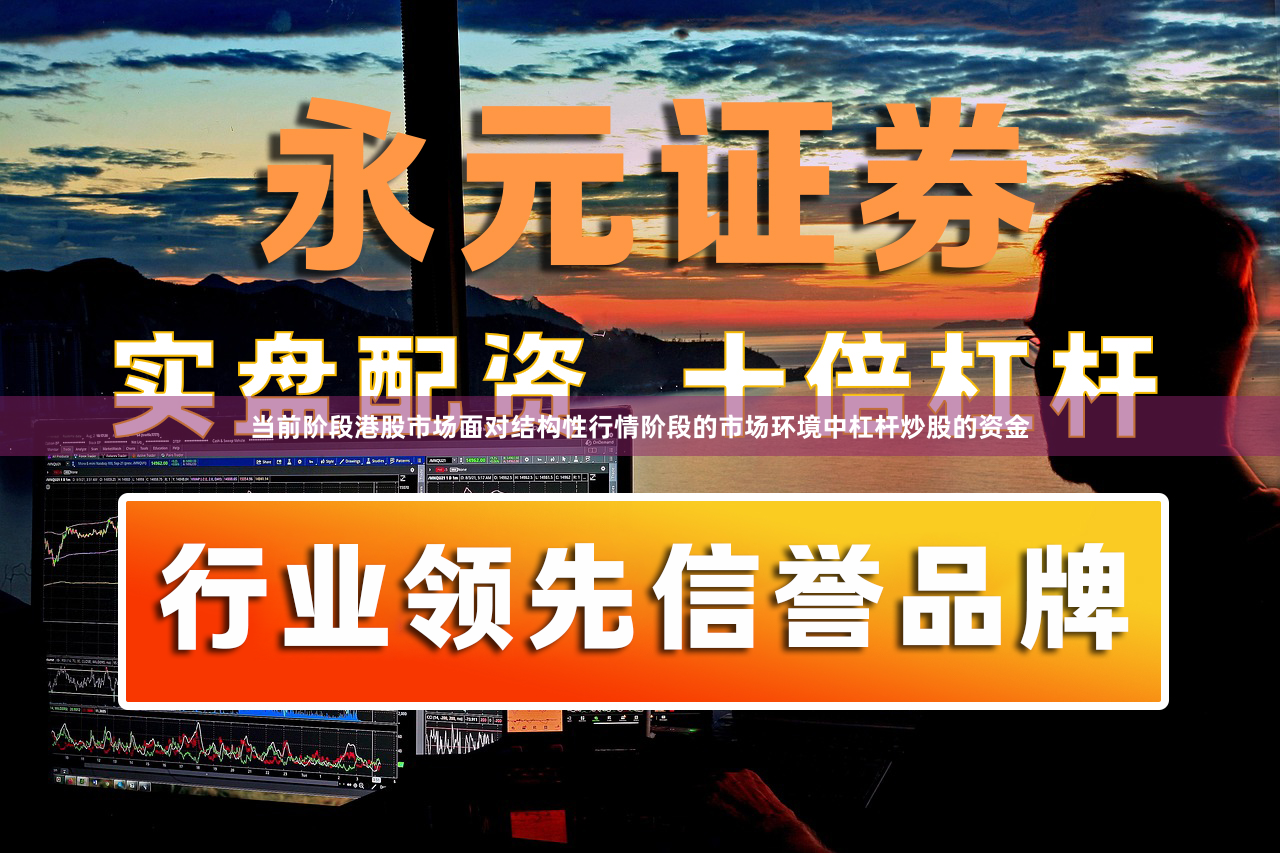 当前阶段港股市场面对结构性行情阶段的市场环境中杠杆炒股的资金