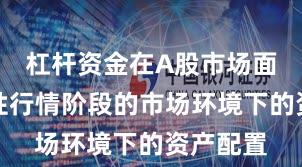 杠杆资金在A股市场面对结构性行情阶段的市场环境下的资产配置
