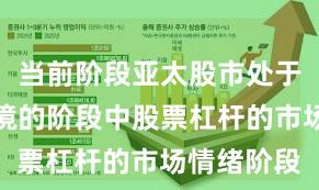 当前阶段亚太股市处于震荡市环境的阶段中股票杠杆的市场情绪阶段