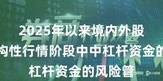 2025年以来境内外股市在结构性行情阶段中中杠杆资金的风险管