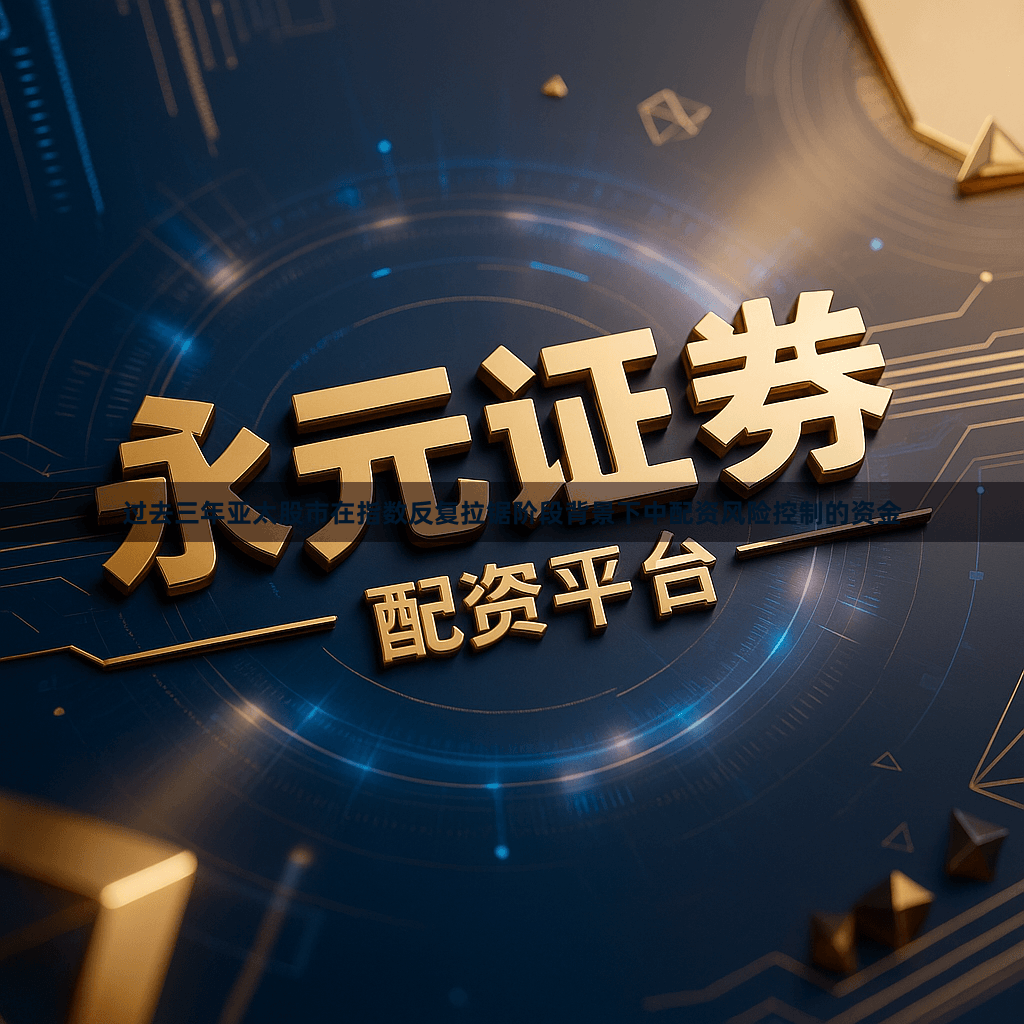 过去三年亚太股市在指数反复拉锯阶段背景下中配资风险控制的资金