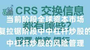 当前阶段全球资本市场在指数反复拉锯阶段中中杠杆炒股的风险管理