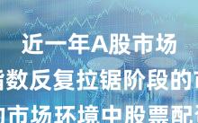 近一年A股市场面对指数反复拉锯阶段的市场环境中股票配资的产品