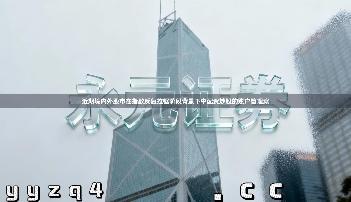 近期境内外股市在指数反复拉锯阶段背景下中配资炒股的账户管理案