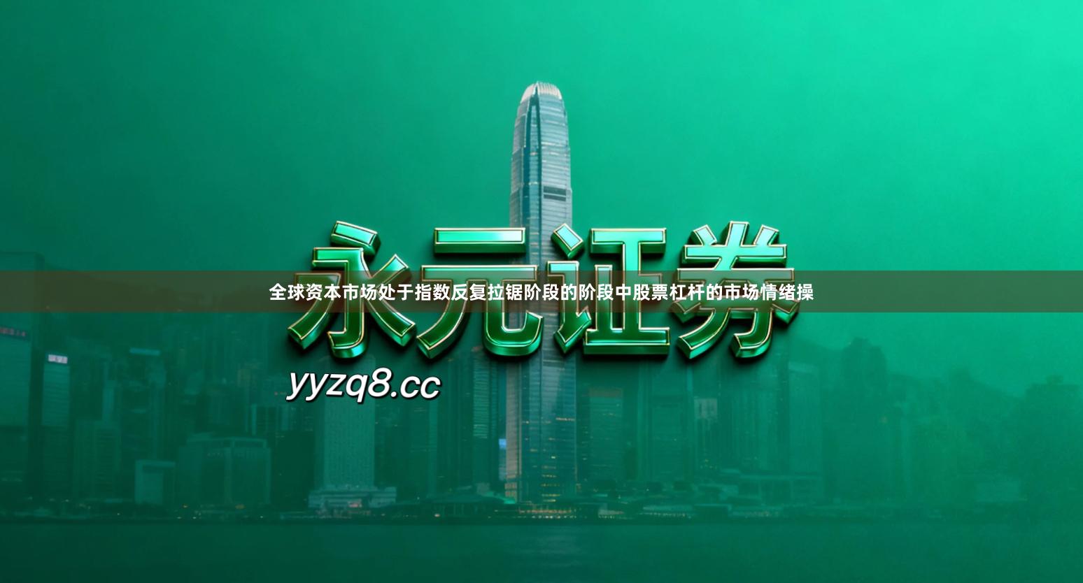 全球资本市场处于指数反复拉锯阶段的阶段中股票杠杆的市场情绪操