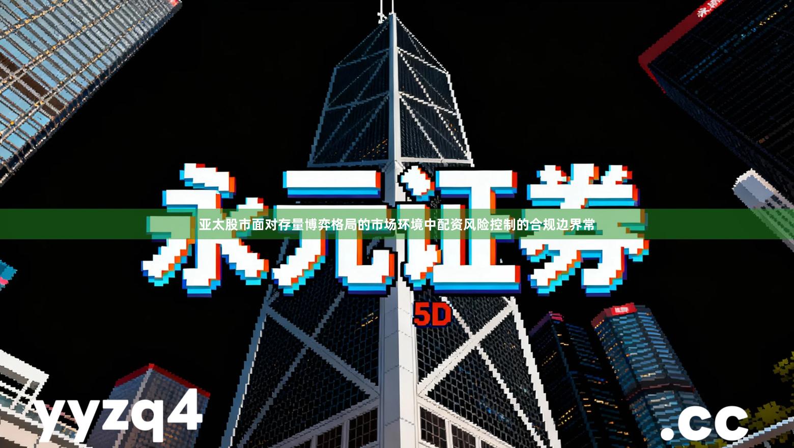 亚太股市面对存量博弈格局的市场环境中配资风险控制的合规边界常