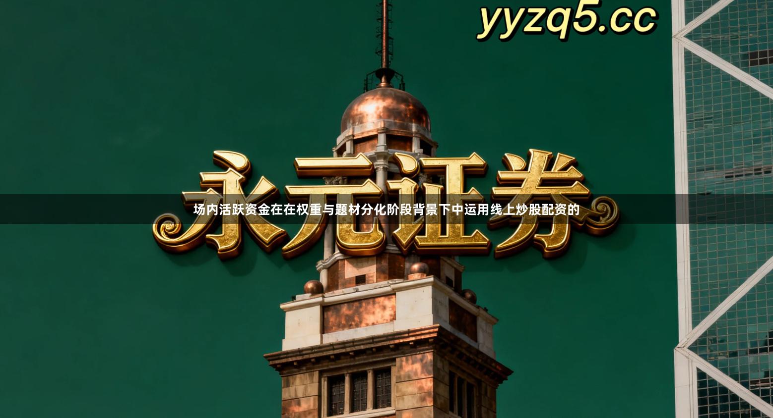 场内活跃资金在在权重与题材分化阶段背景下中运用线上炒股配资的