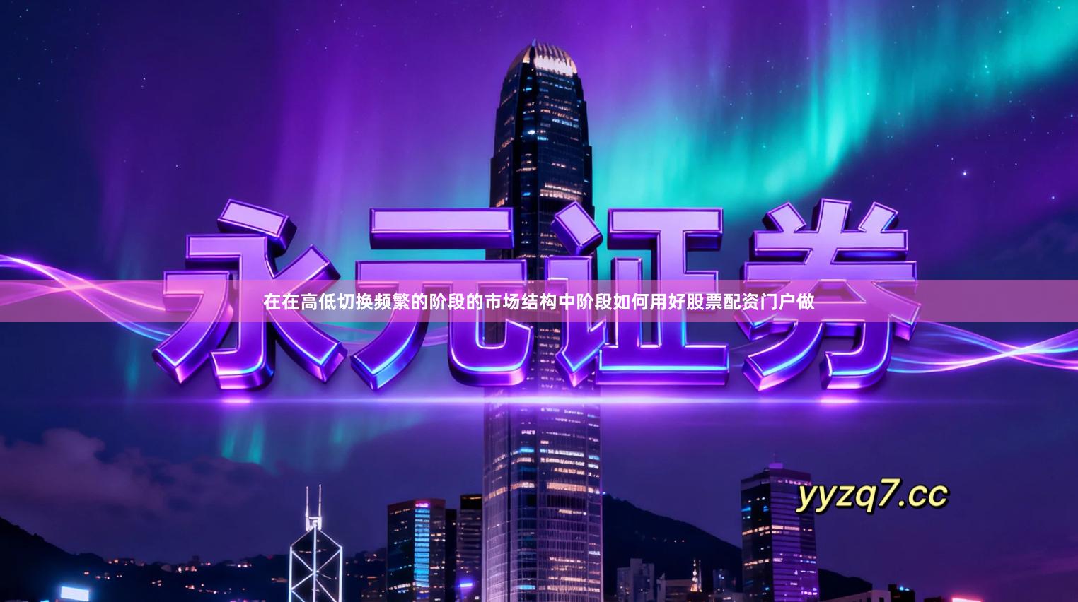 在在高低切换频繁的阶段的市场结构中阶段如何用好股票配资门户做