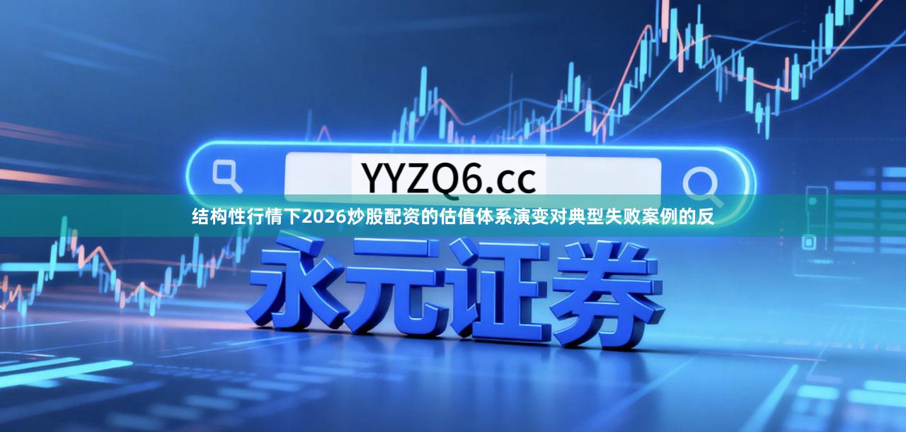 结构性行情下2026炒股配资的估值体系演变对典型失败案例的反