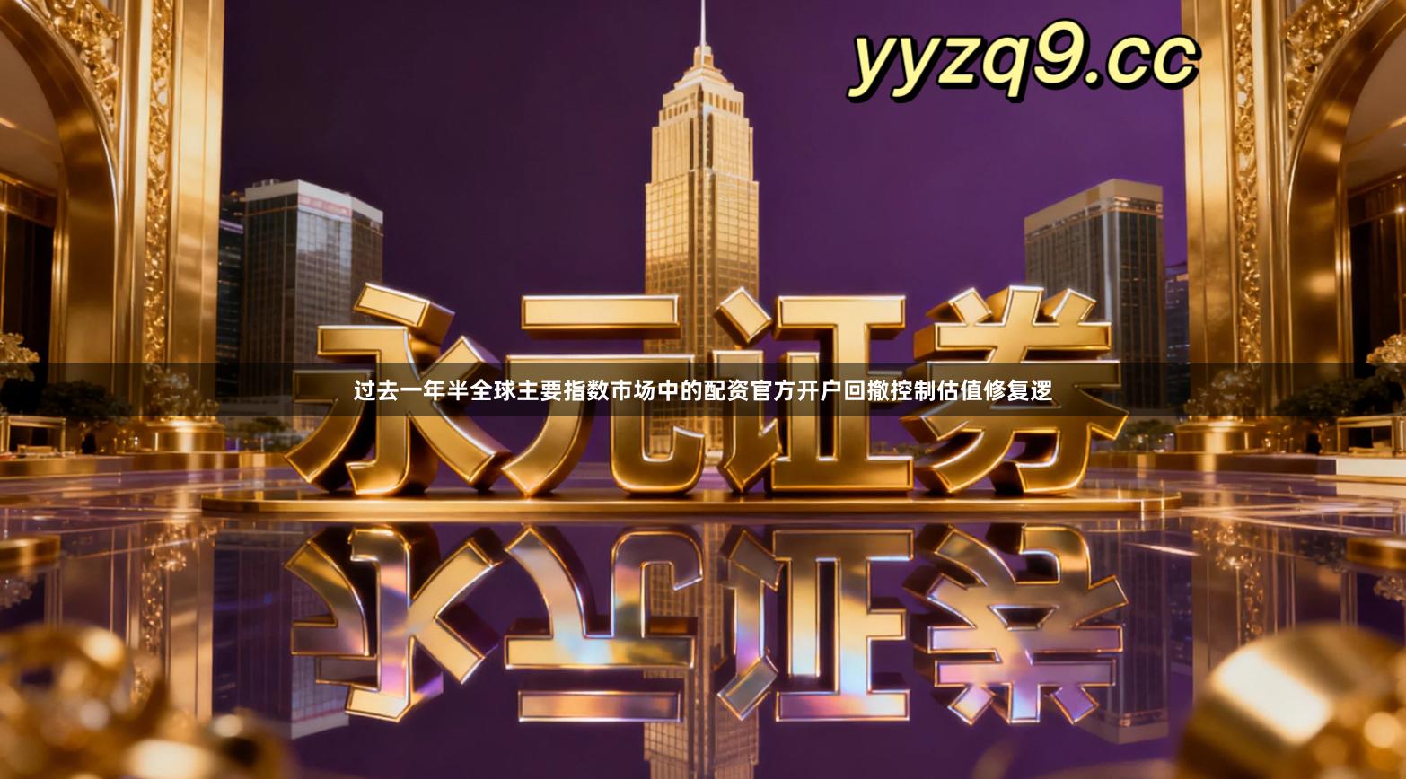 过去一年半全球主要指数市场中的配资官方开户回撤控制估值修复逻