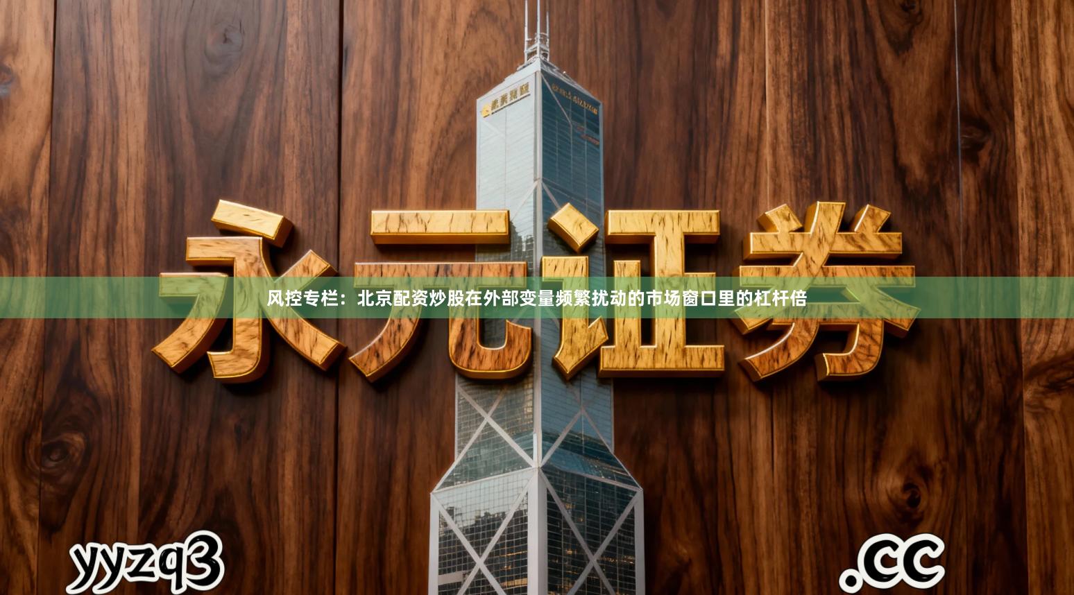 风控专栏：北京配资炒股在外部变量频繁扰动的市场窗口里的杠杆倍