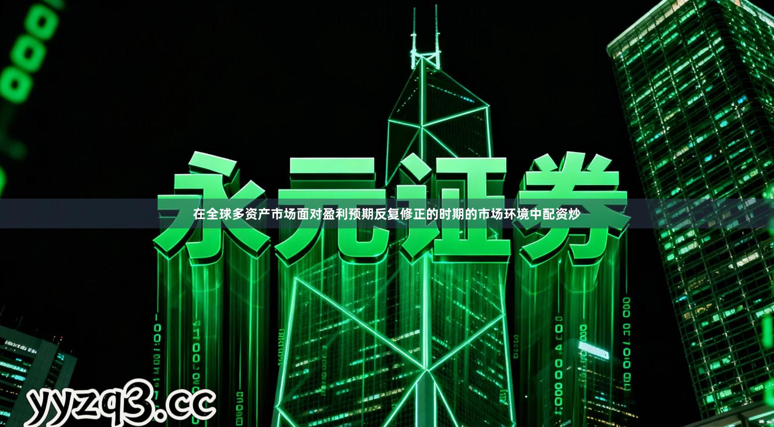 在全球多资产市场面对盈利预期反复修正的时期的市场环境中配资炒