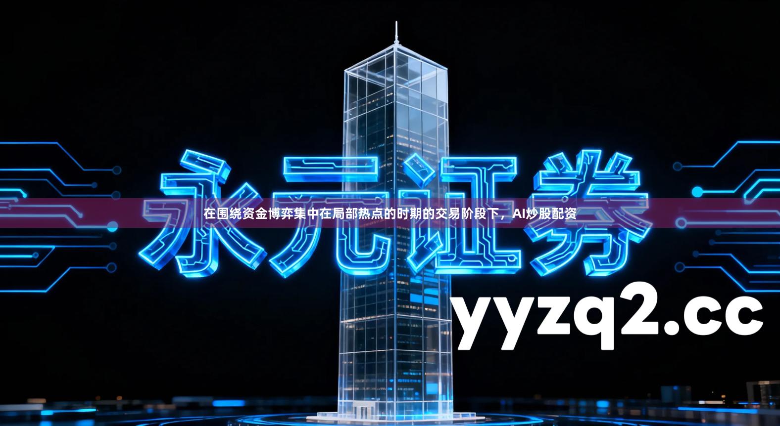 在围绕资金博弈集中在局部热点的时期的交易阶段下，AI炒股配资