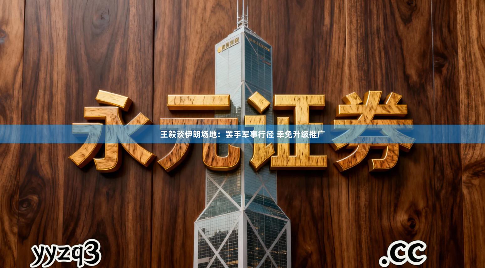 王毅谈伊朗场地：罢手军事行径 幸免升级推广